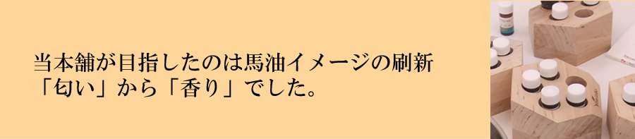 当本舗が目指したのは馬油イメージの刷新「匂い」から「香り」でした。