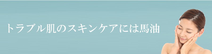 トラブル肌のスキンケアには馬油